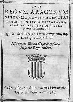 Jerónimo Blancas, Ad Regum Aragonum veterumque comitum depictas effigies, in regia Caesaraugustanensi deputationis aula positas, inscriptiones, Zaragoza, Simón Portonaris, 1587. [Inscripciones para las efigies de los reyes y antiguos condes de Aragón pintadas y colocadas en el salón Real de la Diputación de Zaragoza]